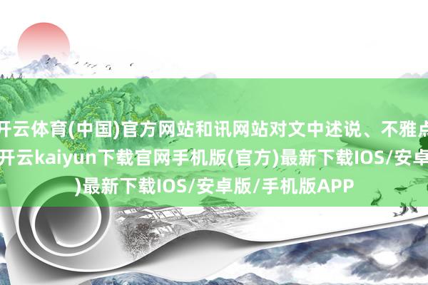 开云体育(中国)官方网站和讯网站对文中述说、不雅点判断保抓中立-开云kaiyun下载官网手机版(官方)最新下载IOS/安卓版/手机版APP