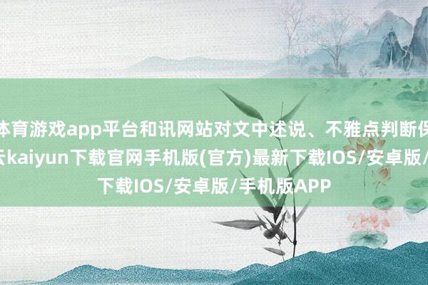 体育游戏app平台和讯网站对文中述说、不雅点判断保抓中立-开云kaiyun下载官网手机版(官方)最新下载IOS/安卓版/手机版APP