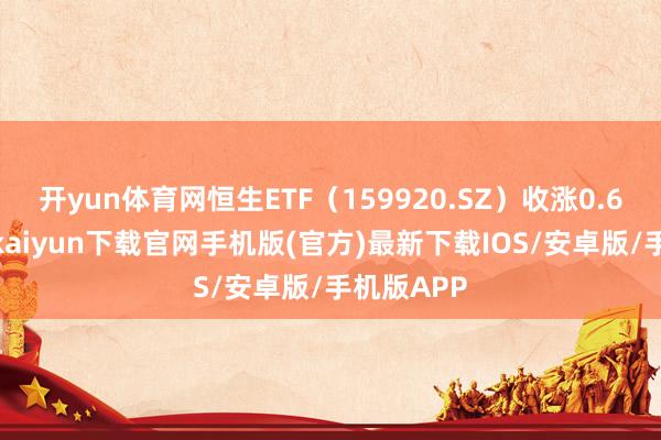 开yun体育网恒生ETF（159920.SZ）收涨0.67%-开云kaiyun下载官网手机版(官方)最新下载IOS/安卓版/手机版APP