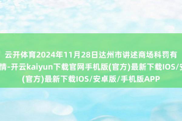 云开体育2024年11月28日达州市讲述商场科罚有限包袱公司价钱行情-开云kaiyun下载官网手机版(官方)最新下载IOS/安卓版/手机版APP