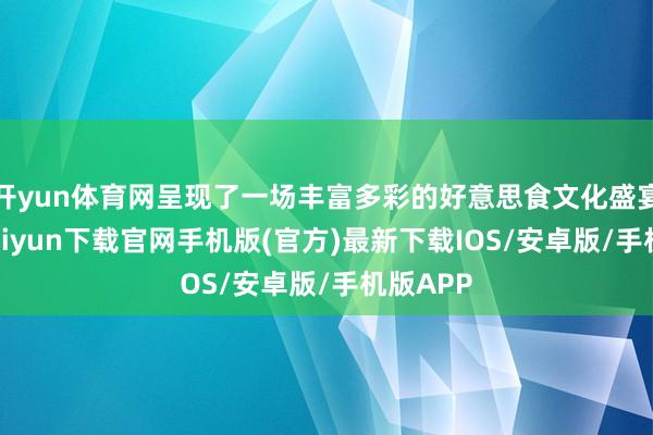 开yun体育网呈现了一场丰富多彩的好意思食文化盛宴-开云kaiyun下载官网手机版(官方)最新下载IOS/安卓版/手机版APP