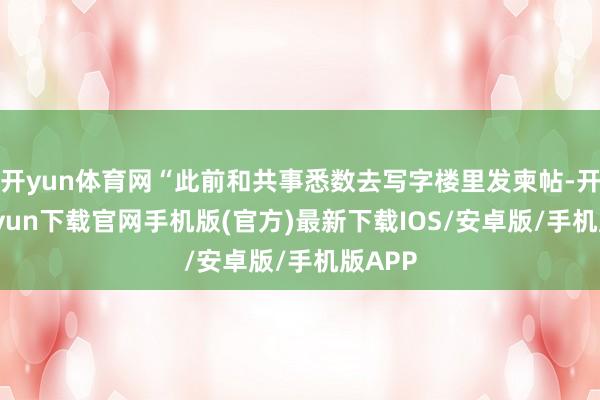 开yun体育网“此前和共事悉数去写字楼里发柬帖-开云kaiyun下载官网手机版(官方)最新下载IOS/安卓版/手机版APP