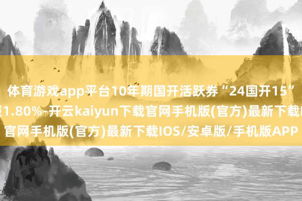 体育游戏app平台10年期国开活跃券“24国开15”首笔成交收益率执平报1.80%-开云kaiyun下载官网手机版(官方)最新下载IOS/安卓版/手机版APP