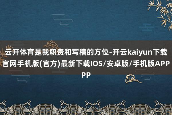 云开体育是我职责和写稿的方位-开云kaiyun下载官网手机版(官方)最新下载IOS/安卓版/手机版APP