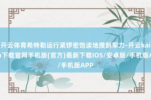 开云体育希特勒运行紧锣密饱读地搜刮军力-开云kaiyun下载官网手机版(官方)最新下载IOS/安卓版/手机版APP