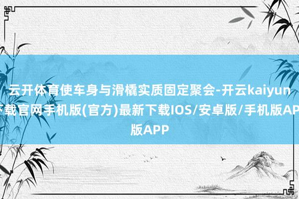 云开体育使车身与滑橇实质固定聚会-开云kaiyun下载官网手机版(官方)最新下载IOS/安卓版/手机版APP