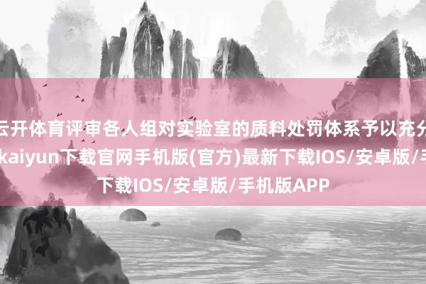 云开体育评审各人组对实验室的质料处罚体系予以充分确定-开云kaiyun下载官网手机版(官方)最新下载IOS/安卓版/手机版APP