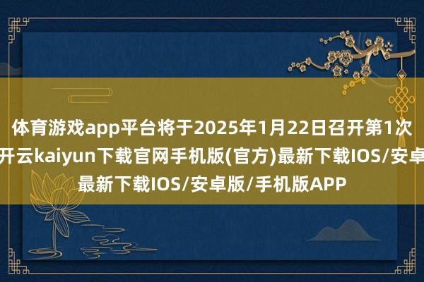 体育游戏app平台将于2025年1月22日召开第1次临时推动大会-开云kaiyun下载官网手机版(官方)最新下载IOS/安卓版/手机版APP