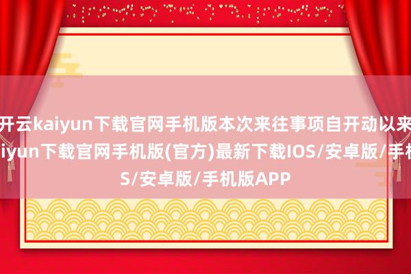 开云kaiyun下载官网手机版本次来往事项自开动以来-开云kaiyun下载官网手机版(官方)最新下载IOS/安卓版/手机版APP