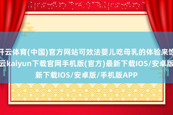 开云体育(中国)官方网站可效法婴儿吃母乳的体验来饱读舞吮吸-开云kaiyun下载官网手机版(官方)最新下载IOS/安卓版/手机版APP