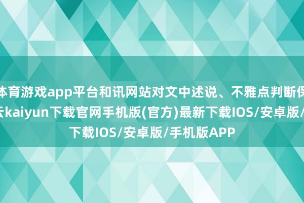 体育游戏app平台和讯网站对文中述说、不雅点判断保捏中立-开云kaiyun下载官网手机版(官方)最新下载IOS/安卓版/手机版APP