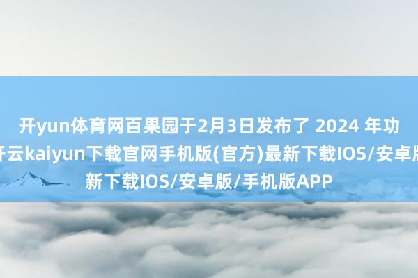 开yun体育网百果园于2月3日发布了 2024 年功绩预警公告-开云kaiyun下载官网手机版(官方)最新下载IOS/安卓版/手机版APP